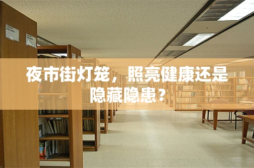 夜市街灯笼，照亮健康还是隐藏隐患？