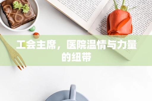 工会主席，医院温情与力量的纽带