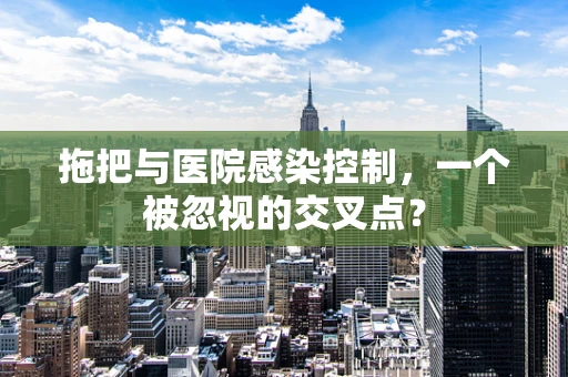 拖把与医院感染控制，一个被忽视的交叉点？