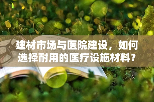 建材市场与医院建设，如何选择耐用的医疗设施材料？