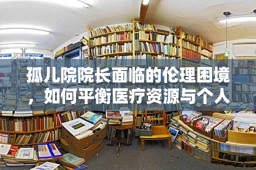 孤儿院院长面临的伦理困境，如何平衡医疗资源与个人隐私？