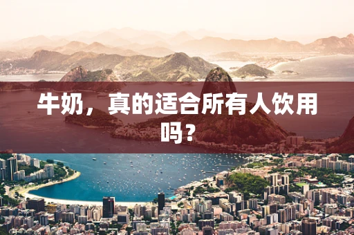 牛奶，真的适合所有人饮用吗？