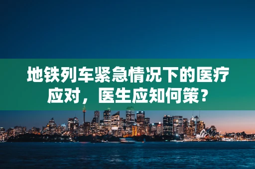 地铁列车紧急情况下的医疗应对，医生应知何策？