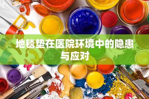 地毯垫在医院环境中的隐患与应对
