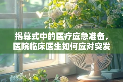 揭幕式中的医疗应急准备，医院临床医生如何应对突发状况？