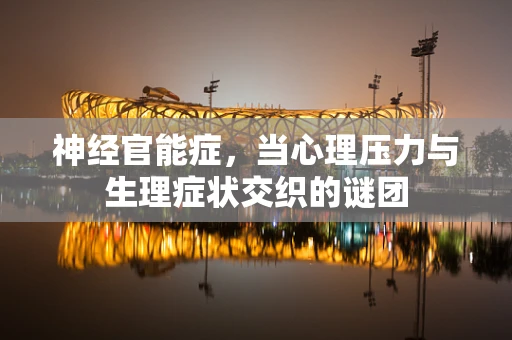 神经官能症，当心理压力与生理症状交织的谜团