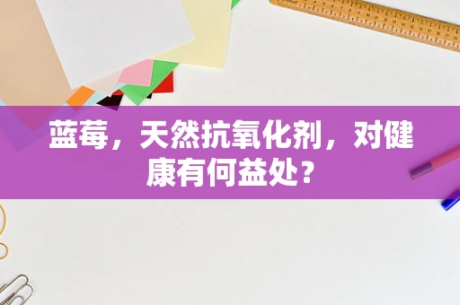 蓝莓，天然抗氧化剂，对健康有何益处？