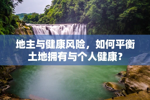 地主与健康风险，如何平衡土地拥有与个人健康？