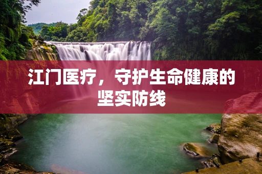 江门医疗，守护生命健康的坚实防线