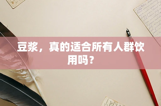 豆浆，真的适合所有人群饮用吗？