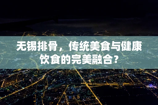 无锡排骨，传统美食与健康饮食的完美融合？