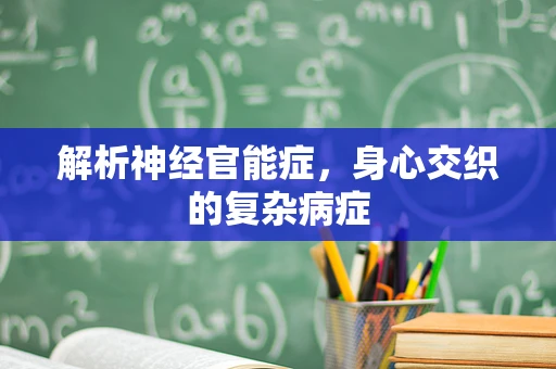 解析神经官能症，身心交织的复杂病症