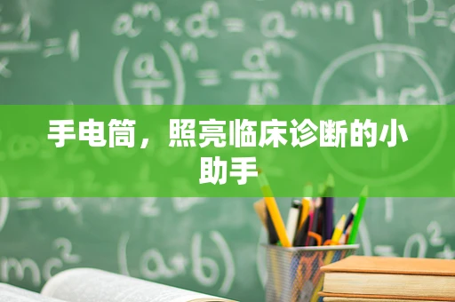 手电筒，照亮临床诊断的小助手
