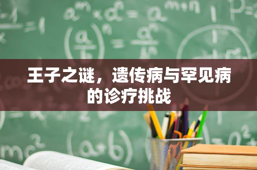 王子之谜，遗传病与罕见病的诊疗挑战