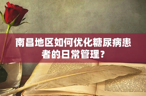 南昌地区如何优化糖尿病患者的日常管理？