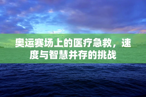 奥运赛场上的医疗急救，速度与智慧并存的挑战
