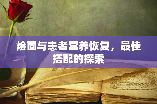 烩面与患者营养恢复，最佳搭配的探索