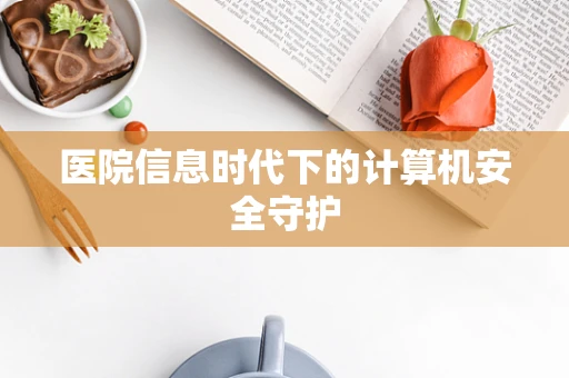 医院信息时代下的计算机安全守护