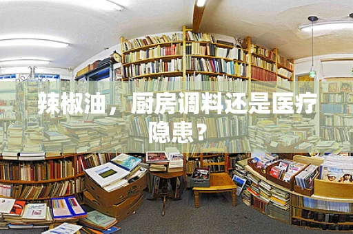 辣椒油，厨房调料还是医疗隐患？
