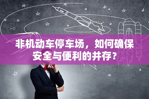 非机动车停车场，如何确保安全与便利的并存？