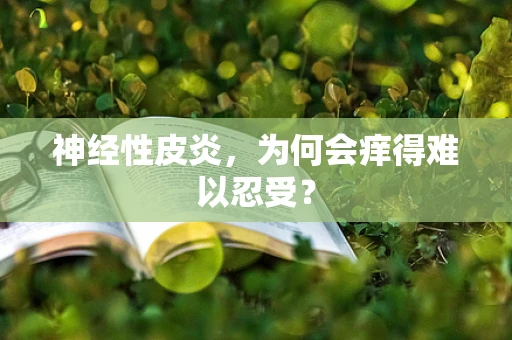 神经性皮炎，为何会痒得难以忍受？
