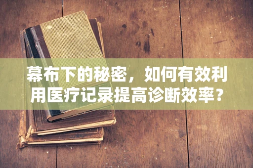 幕布下的秘密，如何有效利用医疗记录提高诊断效率？