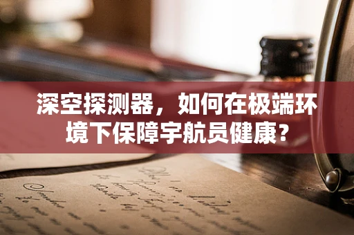 深空探测器，如何在极端环境下保障宇航员健康？