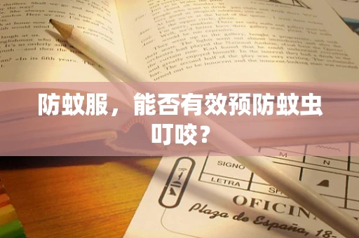 防蚊服，能否有效预防蚊虫叮咬？
