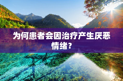 为何患者会因治疗产生厌恶情绪？