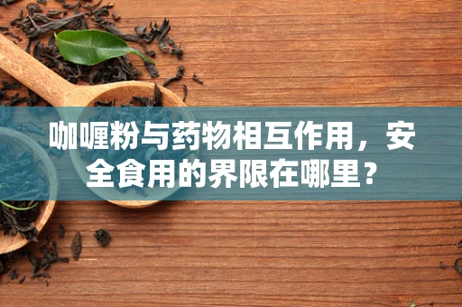 咖喱粉与药物相互作用，安全食用的界限在哪里？