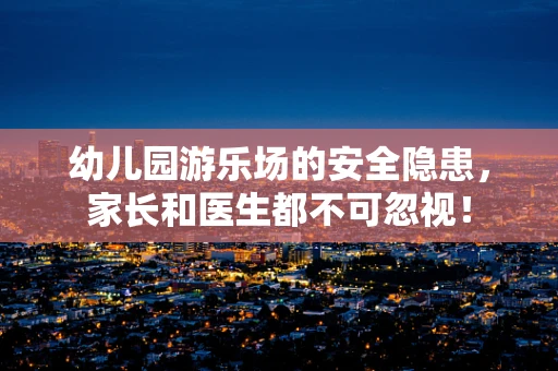 幼儿园游乐场的安全隐患，家长和医生都不可忽视！