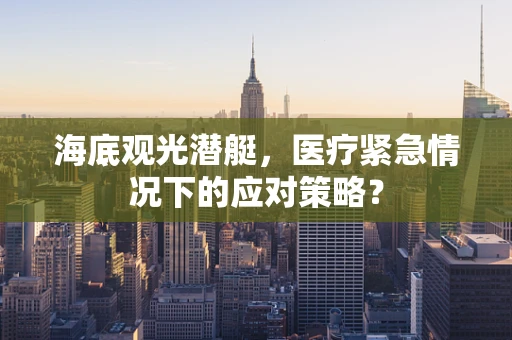 海底观光潜艇，医疗紧急情况下的应对策略？