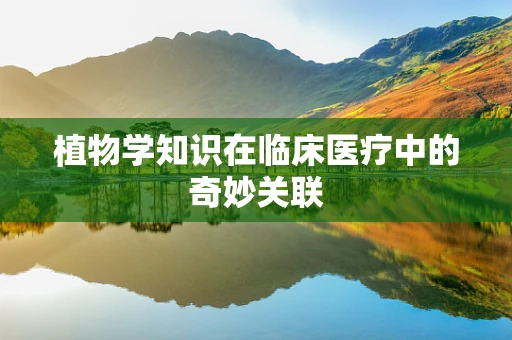 植物学知识在临床医疗中的奇妙关联