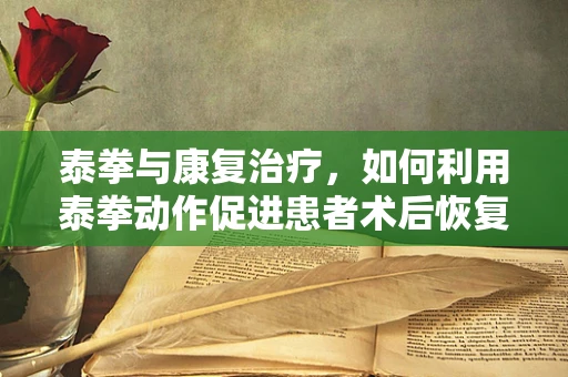 泰拳与康复治疗，如何利用泰拳动作促进患者术后恢复？