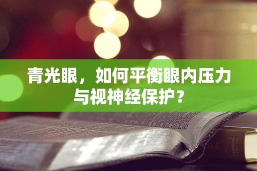 青光眼，如何平衡眼内压力与视神经保护？
