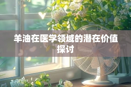 羊油在医学领域的潜在价值探讨