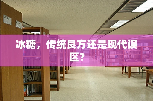 冰糖，传统良方还是现代误区？