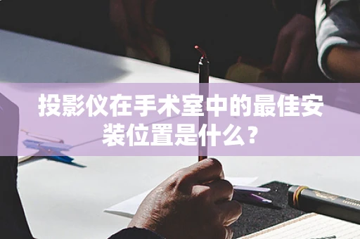 投影仪在手术室中的最佳安装位置是什么？
