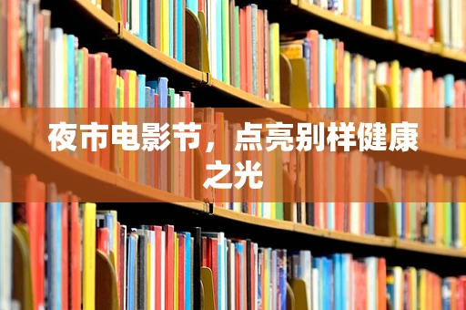夜市电影节，点亮别样健康之光