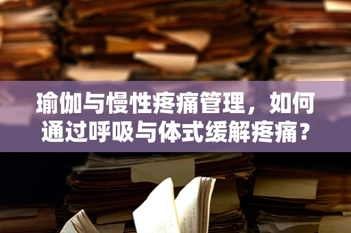 瑜伽与慢性疼痛管理，如何通过呼吸与体式缓解疼痛？