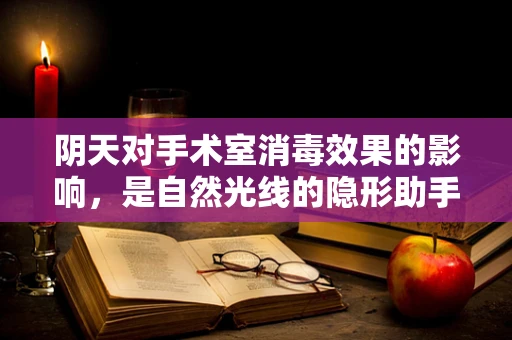 阴天对手术室消毒效果的影响，是自然光线的隐形助手，还是干扰因素？