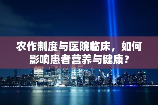 农作制度与医院临床，如何影响患者营养与健康？