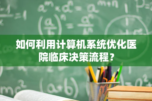如何利用计算机系统优化医院临床决策流程？