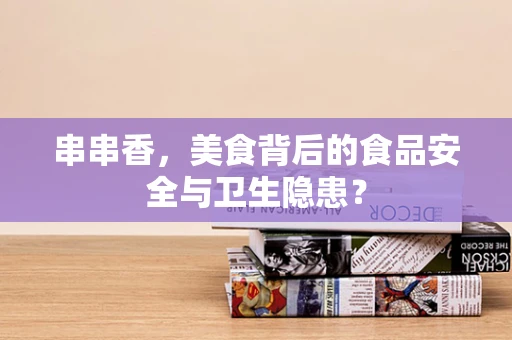 串串香，美食背后的食品安全与卫生隐患？