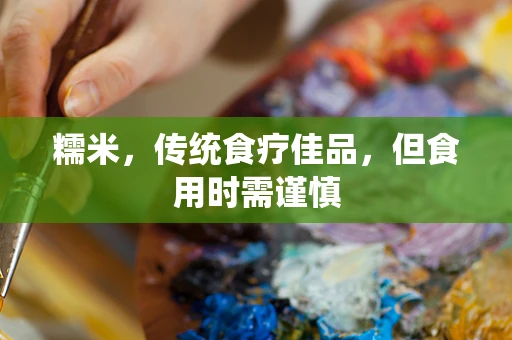 糯米，传统食疗佳品，但食用时需谨慎