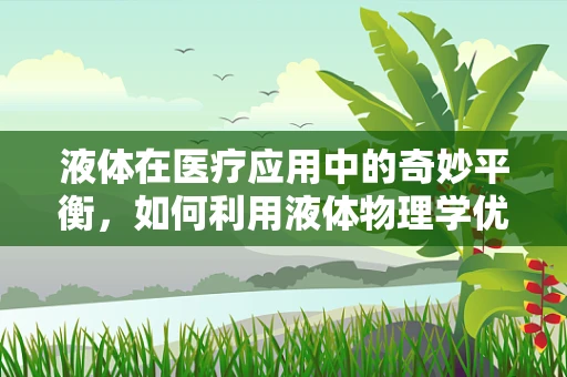 液体在医疗应用中的奇妙平衡，如何利用液体物理学优化输液治疗？