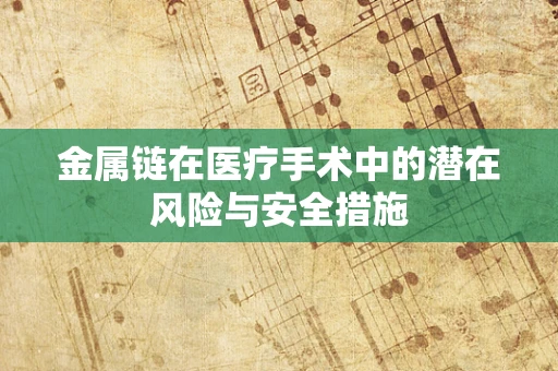 金属链在医疗手术中的潜在风险与安全措施