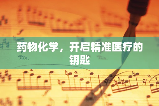 药物化学，开启精准医疗的钥匙