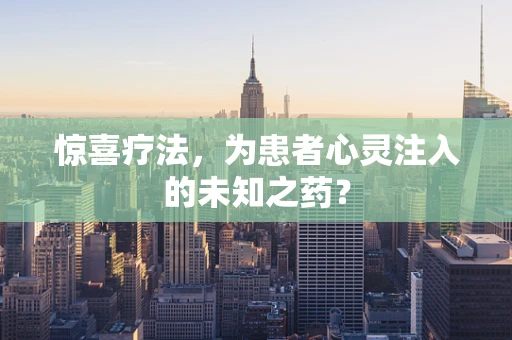 惊喜疗法，为患者心灵注入的未知之药？
