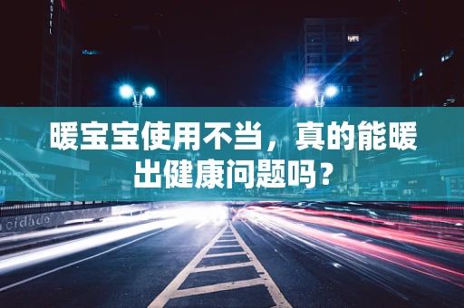 暖宝宝使用不当，真的能暖出健康问题吗？